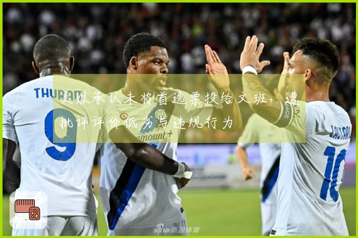 美媒承认未将首选票投给文班，遭批评评价低劣与违规行为